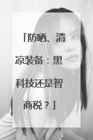 防晒、清凉装备：黑科技还是智商税？