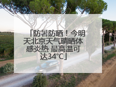 防暑防晒！今明天北京天气晴晒体感炎热 最高温可达34℃