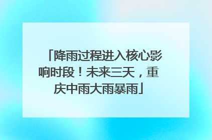 降雨过程进入核心影响时段！未来三天，重庆中雨大雨暴雨