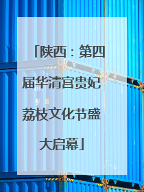 陕西：第四届华清宫贵妃荔枝文化节盛大启幕