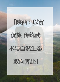 陕西：以赛促旅 传统武术与自然生态双向奔赴