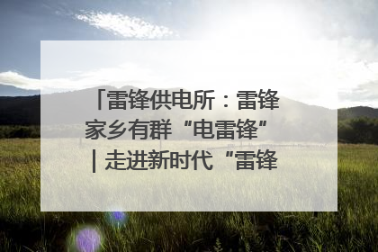 雷锋供电所：雷锋家乡有群“电雷锋”｜走进新时代“雷锋传人 长沙榜样”