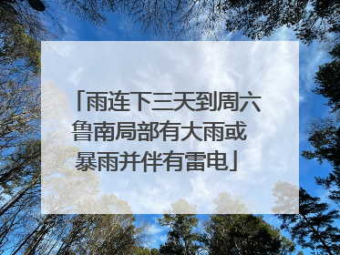 雨连下三天到周六 鲁南局部有大雨或暴雨并伴有雷电