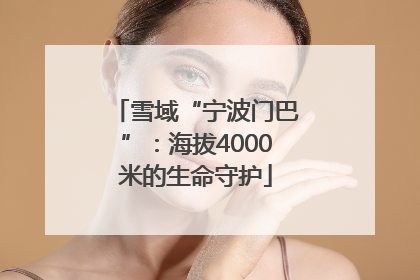 雪域“宁波门巴”：海拔4000米的生命守护