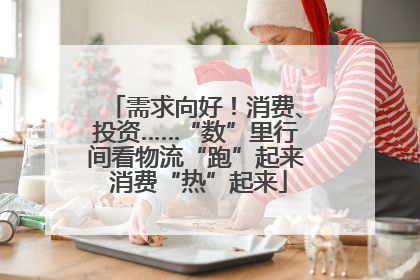 需求向好！消费、投资……“数”里行间看物流“跑”起来 消费“热”起来