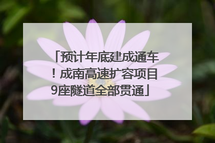 预计年底建成通车！成南高速扩容项目9座隧道全部贯通