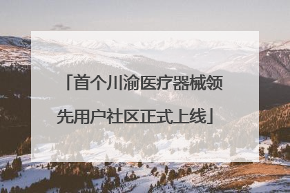 首个川渝医疗器械领先用户社区正式上线
