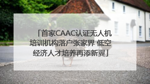 首家CAAC认证无人机培训机构落户张家界 低空经济人才培养再添新翼