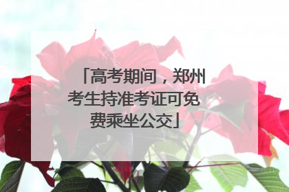 高考期间，郑州考生持准考证可免费乘坐公交