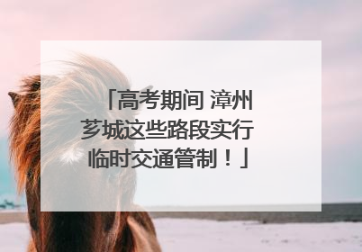 高考期间 漳州芗城这些路段实行临时交通管制！