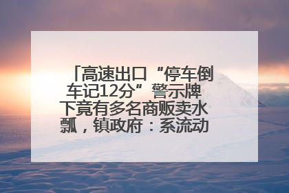 高速出口“停车倒车记12分”警示牌下竟有多名商贩卖水瓢，镇政府：系流动摊位，已多次劝离
