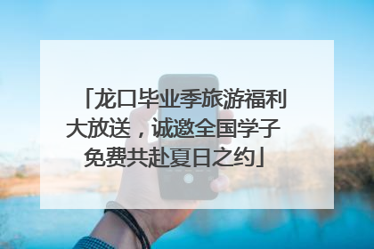 龙口毕业季旅游福利大放送，诚邀全国学子免费共赴夏日之约