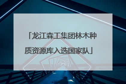 龙江森工集团林木种质资源库入选国家队