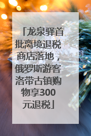 龙泉驿首批离境退税商店落地，俄罗斯游客洛带古镇购物享300元退税