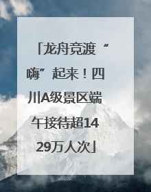 龙舟竞渡“嗨”起来！四川A级景区端午接待超1429万人次