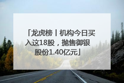 龙虎榜丨机构今日买入这18股，抛售御银股份1.40亿元