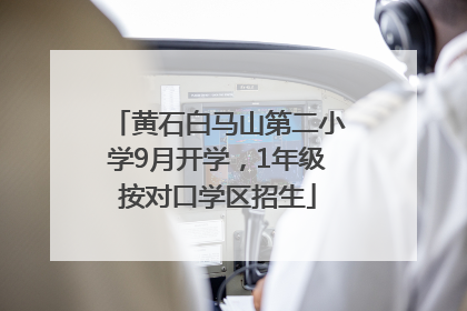 黄石白马山第二小学9月开学，1年级按对口学区招生