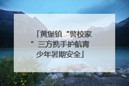 黄堡镇“警校家”三方携手护航青少年暑期安全