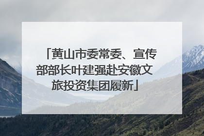 黄山市委常委、宣传部部长叶建强赴安徽文旅投资集团履新