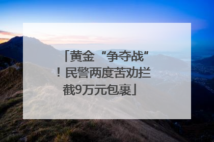 黄金“争夺战”！民警两度苦劝拦截9万元包裹