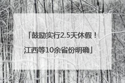 鼓励实行2.5天休假！江西等10余省份明确