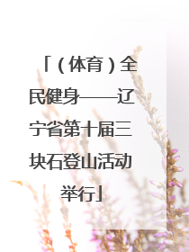 （体育）全民健身——辽宁省第十届三块石登山活动举行