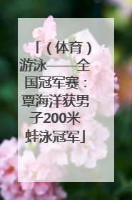 （体育）游泳——全国冠军赛：覃海洋获男子200米蛙泳冠军