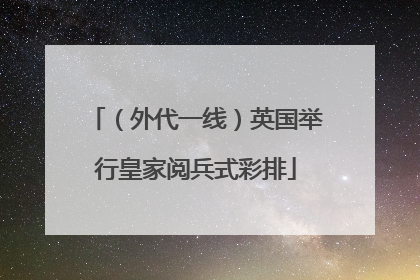 （外代一线）英国举行皇家阅兵式彩排