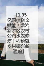 1.95亿国债资金赋能！龙岩新罗区农村公路水毁修复工程绘就乡村振兴新通途