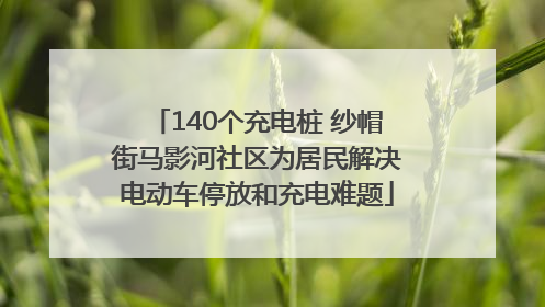 140个充电桩 纱帽街马影河社区为居民解决电动车停放和充电难题