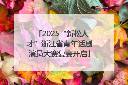 2025“新松人才”浙江省青年话剧演员大赛复赛开启