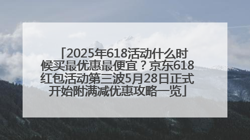 2025年618活动什么时候买最优惠最便宜？京东618红包活动第三波5月28日正式开始附满减优惠攻略一览
