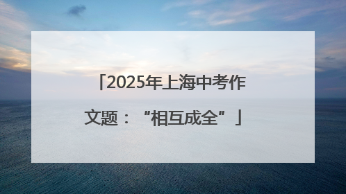 2025年上海中考作文题：“相互成全”