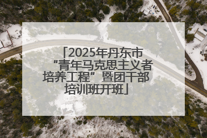 2025年丹东市“青年马克思主义者培养工程”暨团干部培训班开班