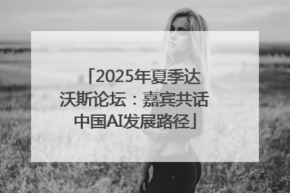2025年夏季达沃斯论坛：嘉宾共话中国AI发展路径