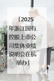 2025年浙江国有控股上市公司集体业绩说明会在杭举办