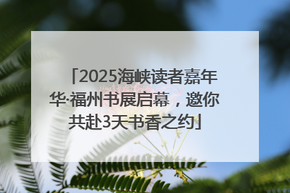 2025海峡读者嘉年华·福州书展启幕，邀你共赴3天书香之约