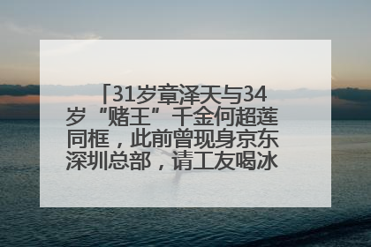 31岁章泽天与34岁“赌王”千金何超莲同框，此前曾现身京东深圳总部，请工友喝冰饮，点了300多杯