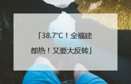 38.7℃！全福建都热！又要大反转
