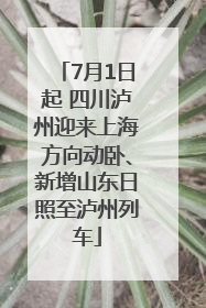 7月1日起 四川泸州迎来上海方向动卧、新增山东日照至泸州列车