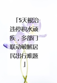 5天根治违停积水顽疾，多部门联动破解居民出行难题