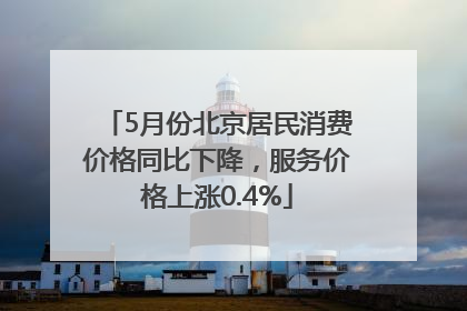 5月份北京居民消费价格同比下降，服务价格上涨0.4%