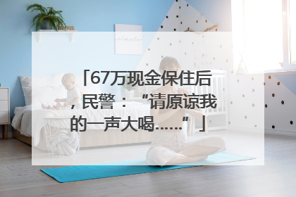 67万现金保住后，民警：“请原谅我的一声大喝……”