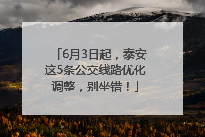 6月3日起，泰安这5条公交线路优化调整，别坐错！