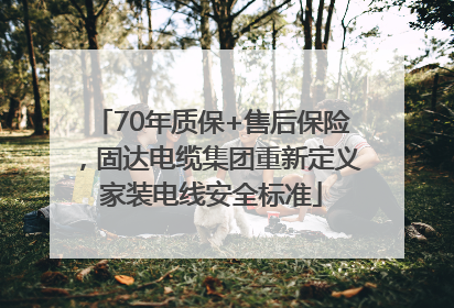 70年质保+售后保险，固达电缆集团重新定义家装电线安全标准