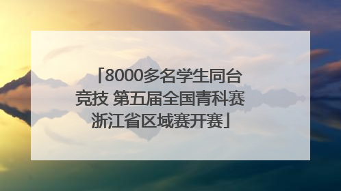 8000多名学生同台竞技 第五届全国青科赛浙江省区域赛开赛