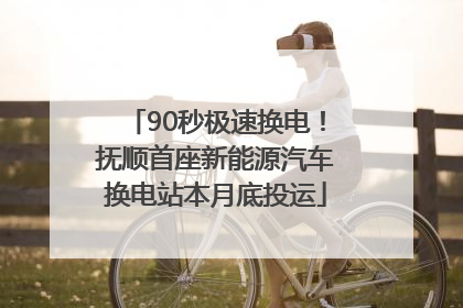 90秒极速换电！抚顺首座新能源汽车换电站本月底投运