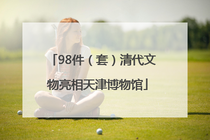 98件（套）清代文物亮相天津博物馆