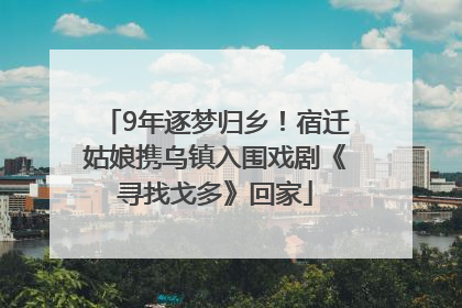 9年逐梦归乡！宿迁姑娘携乌镇入围戏剧《寻找戈多》回家