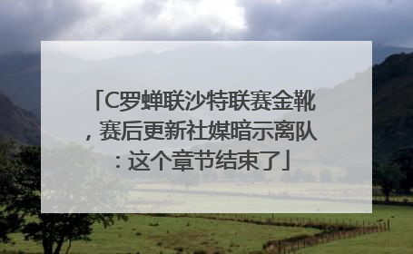 C罗蝉联沙特联赛金靴，赛后更新社媒暗示离队：这个章节结束了
